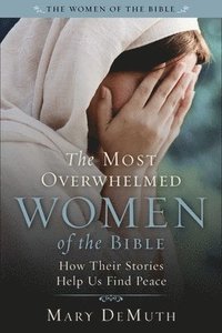 bokomslag The Most Overwhelmed Women of the Bible: How Their Stories Help Us Find Peace