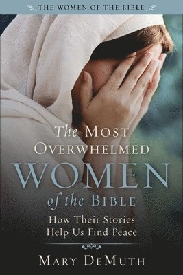 The Most Overwhelmed Women of the Bible: How Their Stories Help Us Find Peace 1