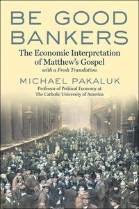 bokomslag Be Good Bankers: The Economic Interpretation of Matthew's Gospel, with a Fresh Translation