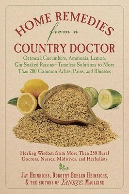 bokomslag Home Remedies from a Country Doctor: Oatmeal, Cucumbers, Ammonia, Lemon, Gin-Soaked Raisins: Timeless Solutions to More Than 200 Common Aches, Pains,