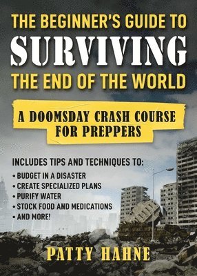 The Beginner's Guide to Surviving the End of the World: A Doomsday Crash Course for Preppers 1