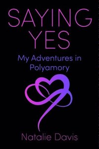 bokomslag Saying Yes: My Adventures in Polyamory
