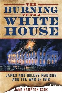 bokomslag The Burning of the White House: James and Dolley Madison and the War of 1812
