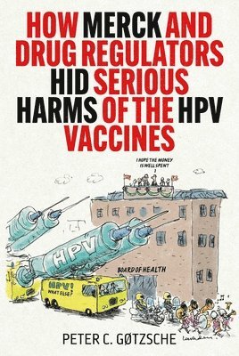 Peter C. Gøtzsche - How Merck and Drug Regulators Hid Serious Harms of the HPV Vaccines, Inbunden