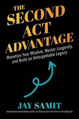 Second ACT Advantage: Monetize Your Wisdom, Master Longevity, and Build an Unforgettable Legacy