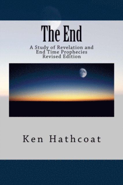 Ken Hathcoat - The End: A Study of Revelation and End Time Prophecies, Häftad