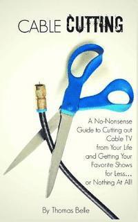 bokomslag Cable Cutting: A No-Nonsense Guide to Cutting out Cable TV from Your Life and Getting Your Favorite Shows for Less...or Nothing At Al