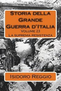 bokomslag Storia della Grande Guerra d'Italia - Volume 23: La suprema resistenza