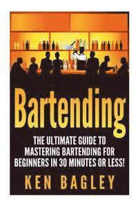 bokomslag Bartending: The Ultimate Guide to Mastering Bartending for Beginners in 30 Minutes or Less