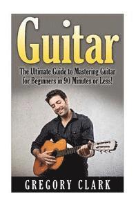 bokomslag Guitar: The Ultimate Guide to Mastering Guitar for Beginners in 30 Minutes or Less!