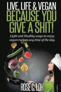 bokomslag Live, Life & Vegan: BECAUSE YOU GIVE A SHIT: Light and Healthy ways to enjoy vegan recipes at any time of the day