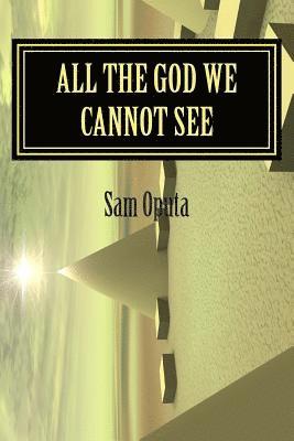 All The God We Cannot See: Why There Is God 1