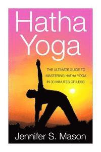 bokomslag Hatha Yoga: The Ultimate Guide to Mastering Hatha Yoga in 30 Minutes or Less