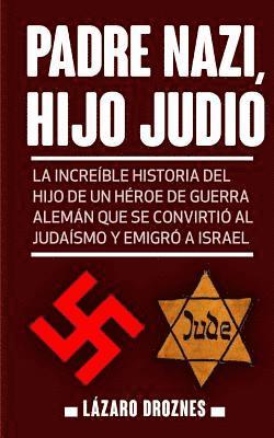 bokomslag Padre Nazi, Hijo Judio: La increíble historia del hijo de un héroe de guerra alemán que se convirtió al judaísmo y emigró a Israel