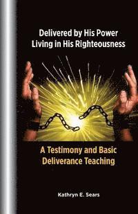 bokomslag Delivered by His Power, Living In His Righteousness: A Testimony and Basic Deliverance Teaching