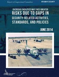 bokomslag DIPLOMATIC SECURITY Overseas Facilities May Face Greater Risks Due to Gaps in Security-Related Activities, Standards, and Policies