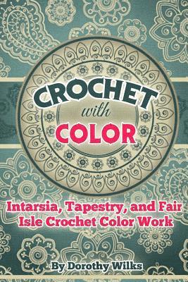 Crochet with Color: Intarsia, Tapestry, and Fair Isle Crochet Color Work