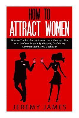 Jeremy James - How to Attract Women: Discover the Art of Attraction and Instantly Attract the Woman of Your Dreams by Mastering Confidence, Communication S, Häftad