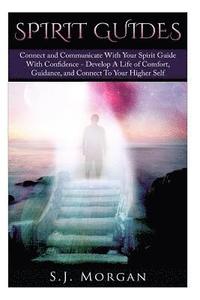 bokomslag Spirit Guides: Connect and Communicate With Your Spirit With Confidence - Develop A Life Of Comfort, Guidance, And Connect To Your Hi
