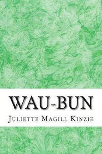 Wau-Bun: (Juliette Augusta Magill Kinzie Classics Collection) 1