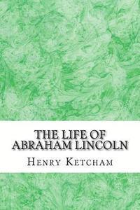 Henry Ketcham - The Life Of Abraham Lincoln: (Henry Ketcham Classics Collection), Häftad