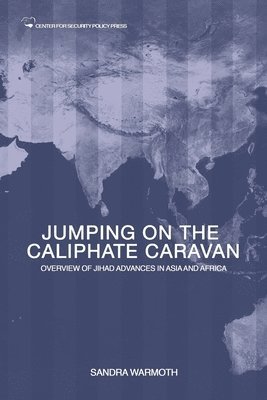 Jumping on the Caliphate Caravan: Overview of the Jihadi Bandwagon Effect Traversing Asia and Africa 1
