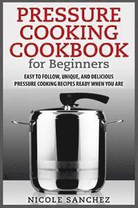 bokomslag Pressure Cooking Cookbook for Beginners: Easy to Follow, Unique, and Delicious Pressure Cooking Recipes Ready When You Are