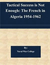 Tactical Success is Not Enough: The French in Algeria 1954-1962 1