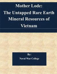 Naval War College - Mother Lode: The Untapped Rare Earth Mineral Resources of Vietnam, Häftad