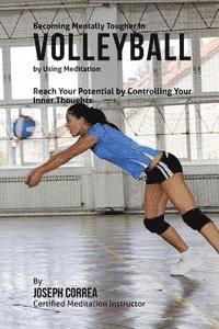 Becoming Mentally Tougher In Volleyball by Using Meditation: Reach Your Potential by Controlling Your Inner Thoughts