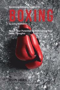 Becoming Mentally Tougher In Boxing by Using Meditation: Reach Your Potential by Controlling Your Inner Thoughts 1