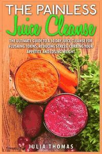 bokomslag The Painless Juice Cleanse: The Ultimate Guide to a 30 Day Juice Cleanse for Flushing Toxins, Reducing Stress, Curbing Your Appetite and Losing We