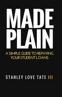 Stanley Love Tate III - Made Plain: A simple guide to repaying your student loans, Häftad