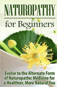 bokomslag Naturopathy for Beginners: Evolve to the Alternate Form of Naturopathic Medicine for a Healthier, More Natural You