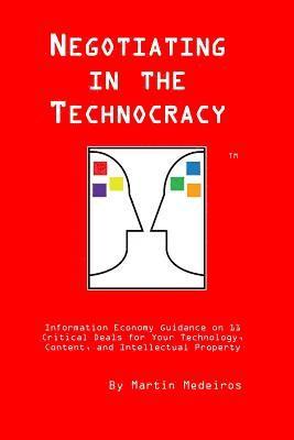 Negotiating in the Technocracy: Information Economy Guidance on 11 Critical Deals for Content, Tehnology and Intellectual Property 1