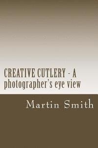 Martin Smith - CREATIVE CUTLERY - A photographers eye view, Häftad