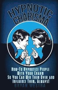 bokomslag Hypnotic Charisma: How-To Hypnotize People With Your Charm So You Can Win Them Over and Influence Them, Always