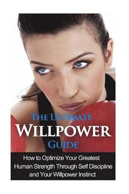 bokomslag The Ultimate Willpower Guide: How to Optimize Your Greatest Human Strength through Self-Discipline & Your Willpower Instinct