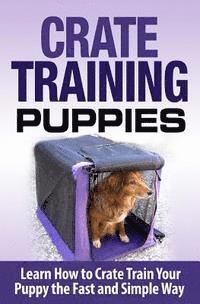 bokomslag Crate Training Puppies: Learn How to Crate Train Your Dog the Fast and Easy Way