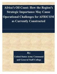 bokomslag Africa's Oil Coast: How the Region's Strategic Importance May Cause Operational Challenges for AFRICOM as Currently Constructed