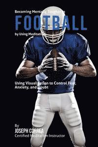 Becoming Mentally Tougher In Football by Using Meditation: Using Meditation to Control Fear, Anxiety, and Doubt
