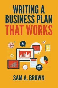 bokomslag Writing A Business Plan that Works: Create a Winning Business Plan and Strategy For Your Start-up Business