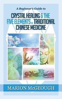 bokomslag A Beginner's Guide to Crystal Healing & the Five Elements of Traditional Chinese Medicine