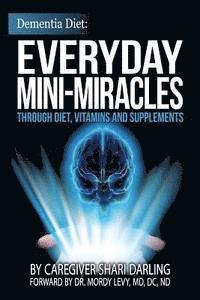 Dementia Diet: Everyday Mini-Miracles: Through Diet, Vitamins and Supplements 1