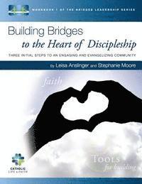 bokomslag Building Bridges to the Heart of Discipleship: Three Initial Steps to an Engaging and Evangelizing Community