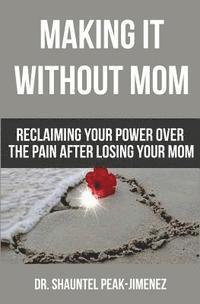 bokomslag Making It Without Mom: Reclaiming Your Power Over the Pain After Losing Your Mom