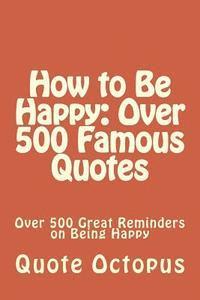 bokomslag How to Be Happy: Over 500 Famous Quotes: Over 500 Great Reminders on Being Happy