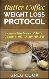 bokomslag Butter Coffee Weight Loss Protocol: Harness The Power of Butter Coffee & MCT Oil for Fat Loss