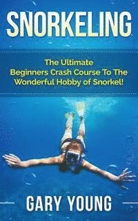 bokomslag Snorkeling: The Ultimate Beginners Crash Course To The Wonderful Hobby of Snorkel!