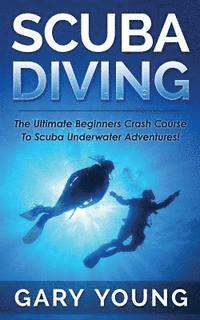 bokomslag Scuba Diving: The Ultimate Beginners Crash Course To Scuba Underwater Adventures!